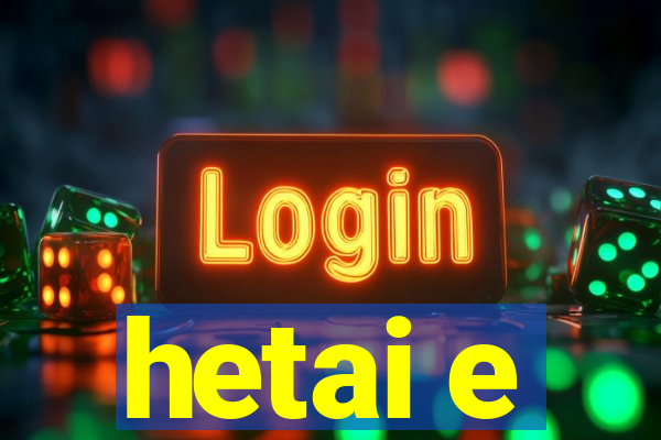 hetai e